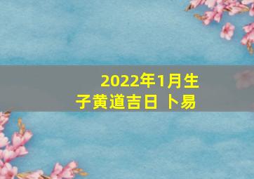 2022年1月生子黄道吉日 卜易